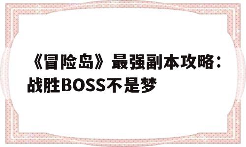 《冒险岛》最强副本攻略：战胜BOSS不是梦的简单介绍