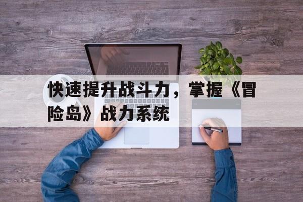 快速提升战斗力，掌握《冒险岛》战力系统