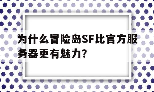 关于为什么冒险岛SF比官方服务器更有魅力？的信息