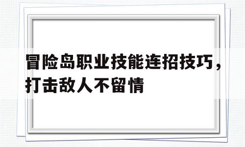 包含冒险岛职业技能连招技巧，打击敌人不留情的词条