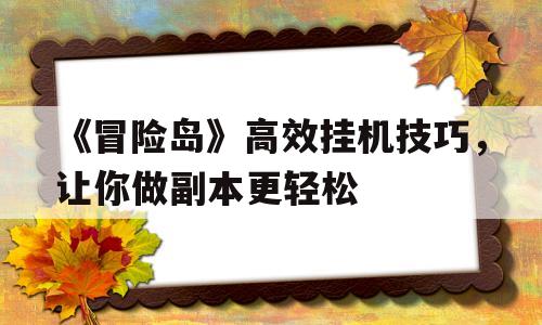 关于《冒险岛》高效挂机技巧，让你做副本更轻松的信息