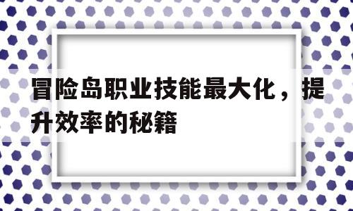 包含冒险岛职业技能最大化，提升效率的秘籍的词条