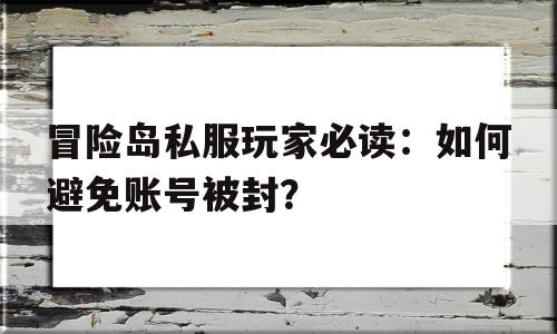 冒险岛私服玩家必读：如何避免账号被封？的简单介绍