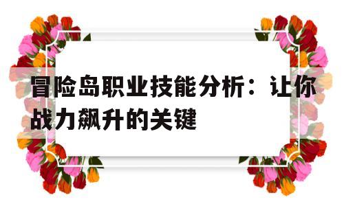 冒险岛职业技能分析：让你战力飙升的关键的简单介绍