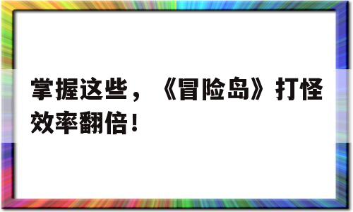 掌握这些，《冒险岛》打怪效率翻倍！的简单介绍