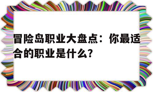 关于冒险岛职业大盘点：你最适合的职业是什么？的信息