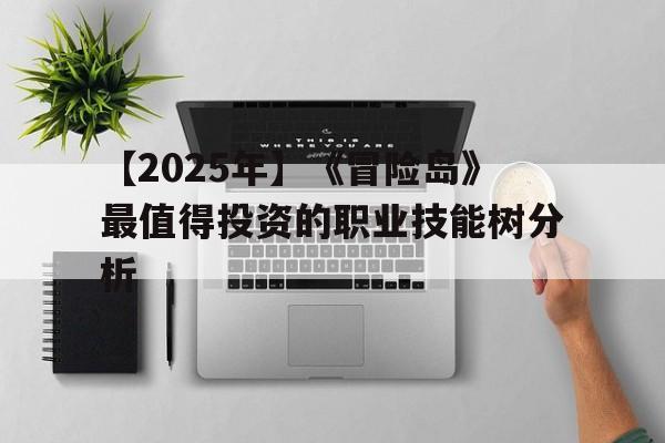 【2025年】《冒险岛》最值得投资的职业技能树分析的简单介绍