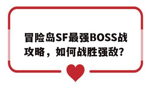 冒险岛SF最强BOSS战攻略，如何战胜强敌？的简单介绍