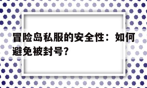 冒险岛私服的安全性：如何避免被封号？的简单介绍