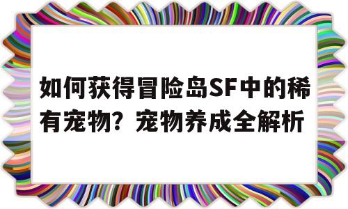 如何获得冒险岛SF中的稀有宠物？宠物养成全解析