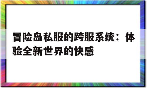 冒险岛私服的跨服系统：体验全新世界的快感的简单介绍