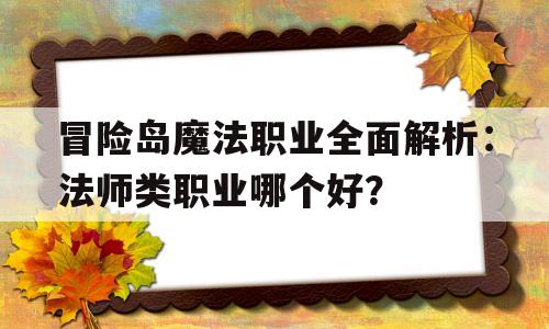 冒险岛魔法职业全面解析：法师类职业哪个好？的简单介绍