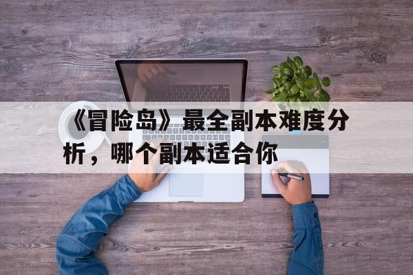 《冒险岛》最全副本难度分析，哪个副本适合你