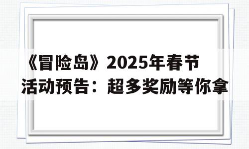 《冒险岛》2025年春节活动预告：超多奖励等你拿的简单介绍