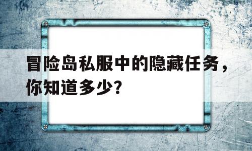 冒险岛私服中的隐藏任务，你知道多少？的简单介绍