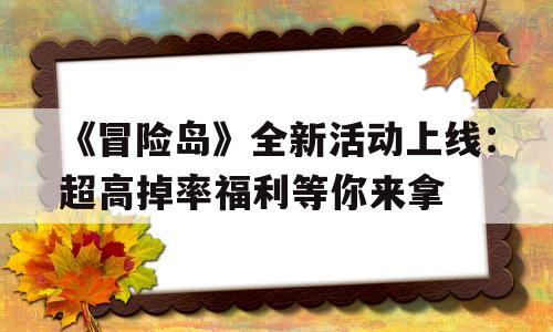 《冒险岛》全新活动上线：超高掉率福利等你来拿的简单介绍