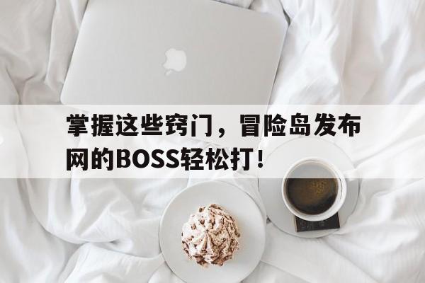 包含掌握这些窍门，冒险岛发布网的BOSS轻松打！的词条