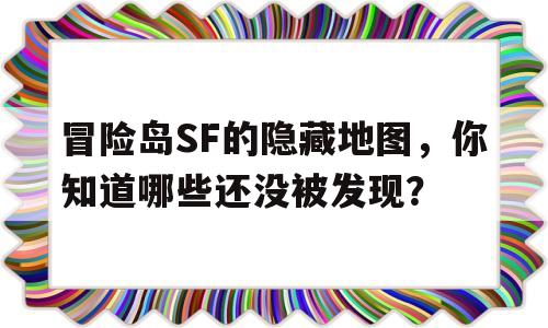 冒险岛SF的隐藏地图，你知道哪些还没被发现？的简单介绍