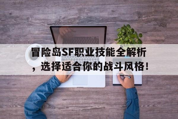 冒险岛SF职业技能全解析，选择适合你的战斗风格！的简单介绍