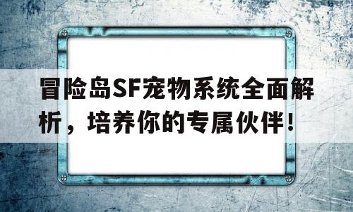 冒险岛SF宠物系统全面解析，培养你的专属伙伴！