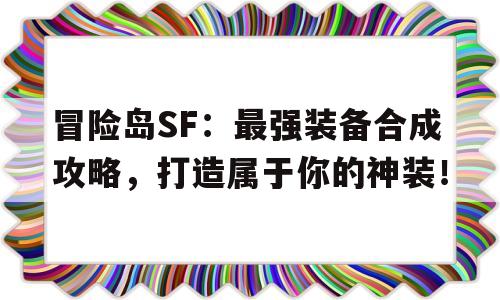 冒险岛SF：最强装备合成攻略，打造属于你的神装！的简单介绍