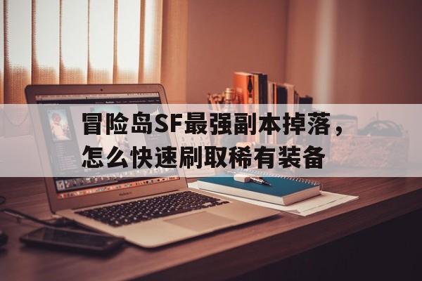 冒险岛SF最强副本掉落，怎么快速刷取稀有装备