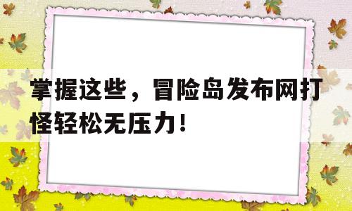 关于掌握这些，冒险岛发布网打怪轻松无压力！的信息