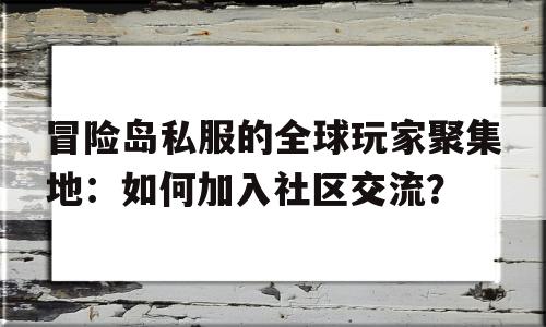 关于冒险岛私服的全球玩家聚集地：如何加入社区交流？的信息