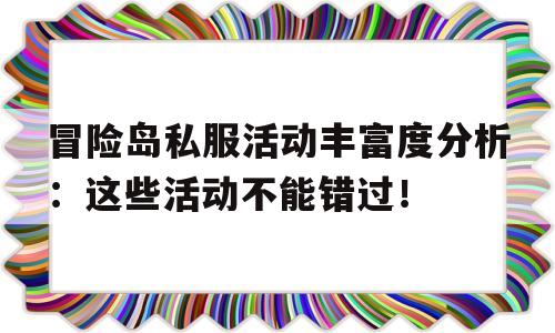 包含冒险岛私服活动丰富度分析：这些活动不能错过！的词条