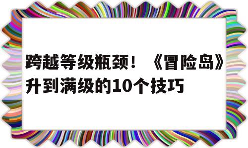 关于跨越等级瓶颈！《冒险岛》升到满级的10个技巧的信息