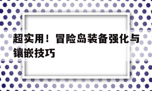 包含超实用！冒险岛装备强化与镶嵌技巧的词条