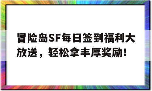 冒险岛SF每日签到福利大放送，轻松拿丰厚奖励！的简单介绍