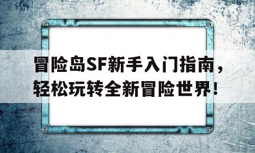 冒险岛SF新手入门指南，轻松玩转全新冒险世界！的简单介绍