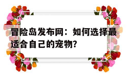 冒险岛发布网：如何选择最适合自己的宠物？