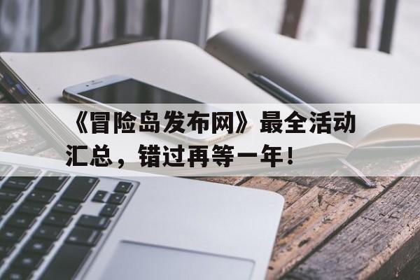 包含《冒险岛发布网》最全活动汇总，错过再等一年！的词条