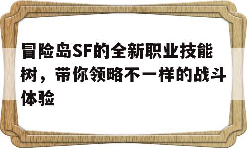 包含冒险岛SF的全新职业技能树，带你领略不一样的战斗体验的词条