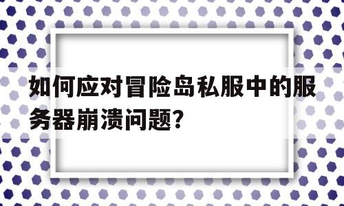 关于如何应对冒险岛私服中的服务器崩溃问题？的信息