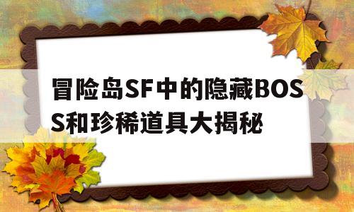 包含冒险岛SF中的隐藏BOSS和珍稀道具大揭秘的词条