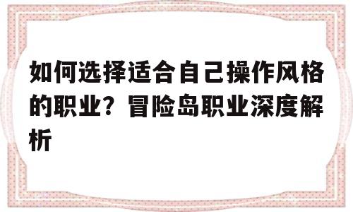 如何选择适合自己操作风格的职业？冒险岛职业深度解析的简单介绍