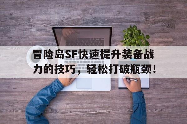 冒险岛SF快速提升装备战力的技巧，轻松打破瓶颈！的简单介绍