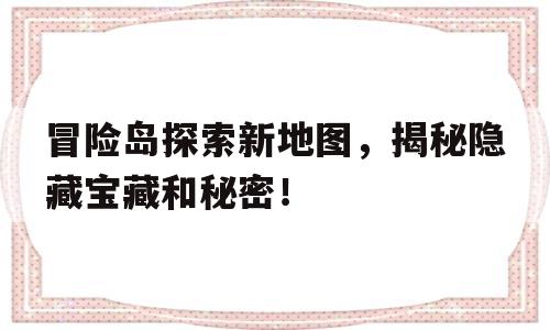 冒险岛探索新地图，揭秘隐藏宝藏和秘密！