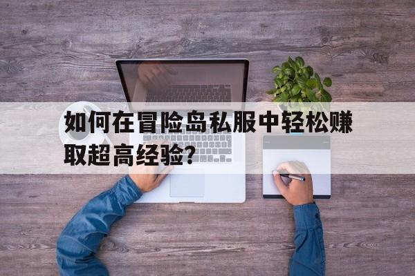 如何在冒险岛私服中轻松赚取超高经验？的简单介绍