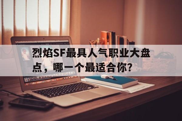 烈焰SF最具人气职业大盘点，哪一个最适合你？的简单介绍