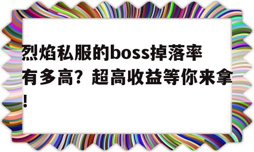 包含烈焰私服的boss掉落率有多高？超高收益等你来拿！的词条