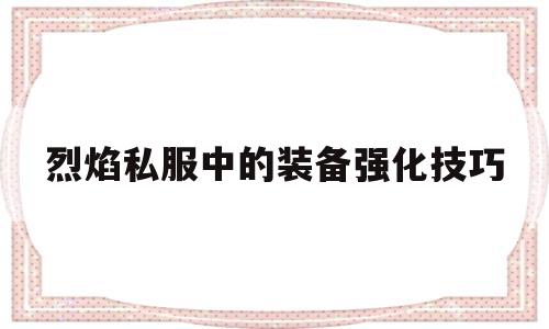 关于烈焰私服中的装备强化技巧的信息