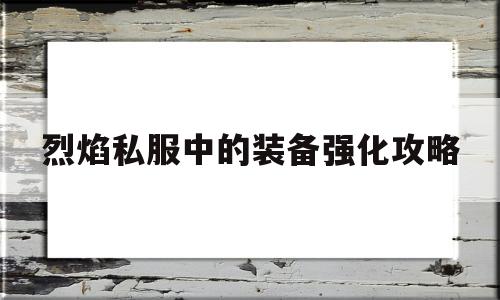 烈焰私服中的装备强化攻略的简单介绍