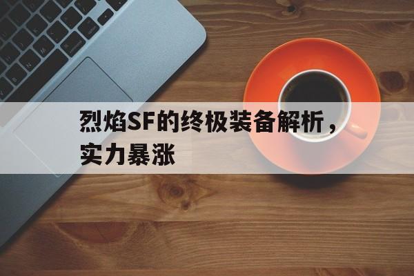 包含烈焰SF的终极装备解析，实力暴涨的词条