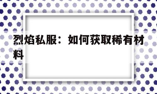 烈焰私服：如何获取稀有材料的简单介绍