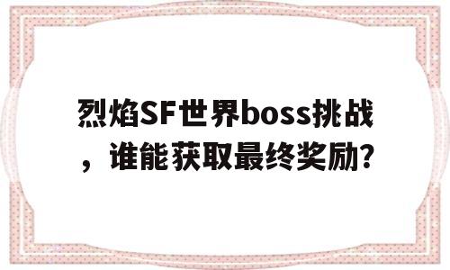 关于烈焰SF世界boss挑战，谁能获取最终奖励？的信息