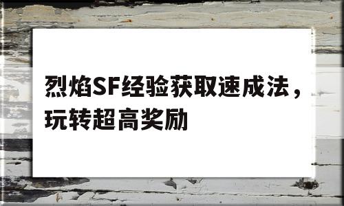 关于烈焰SF经验获取速成法，玩转超高奖励的信息